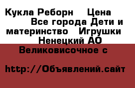 Кукла Реборн  › Цена ­ 13 300 - Все города Дети и материнство » Игрушки   . Ненецкий АО,Великовисочное с.